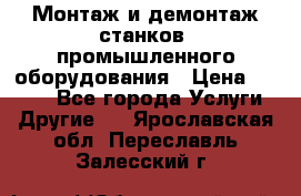Монтаж и демонтаж станков, промышленного оборудования › Цена ­ 5 000 - Все города Услуги » Другие   . Ярославская обл.,Переславль-Залесский г.